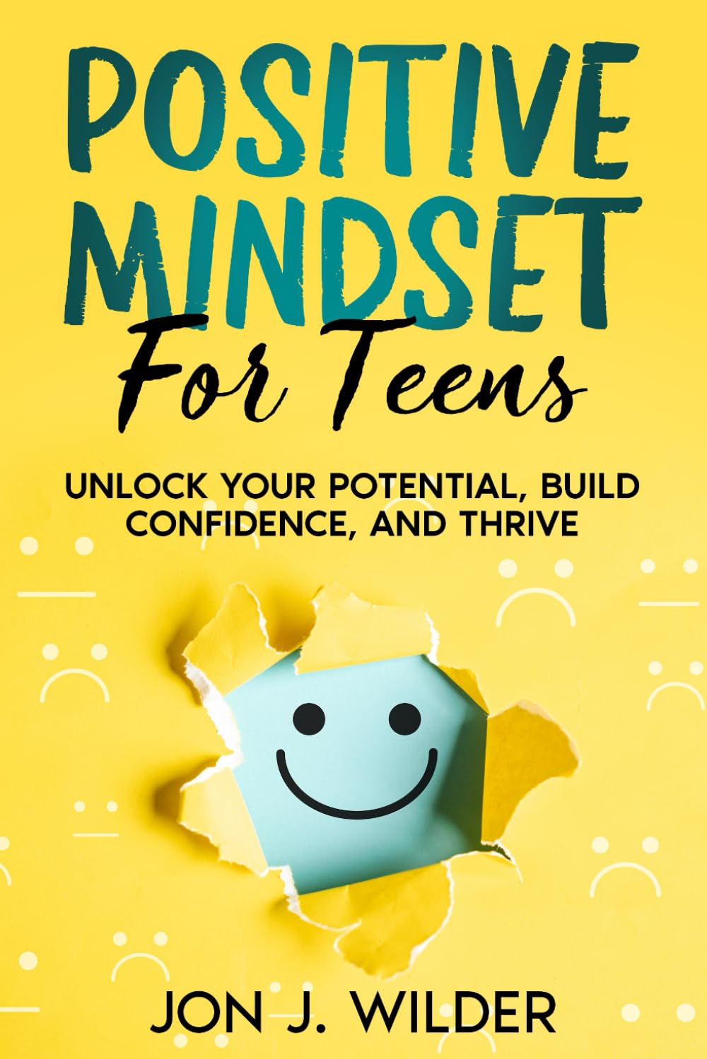 Positive Mindset For Teens: Unlock Your Potential, Build Confidence, And Thrive