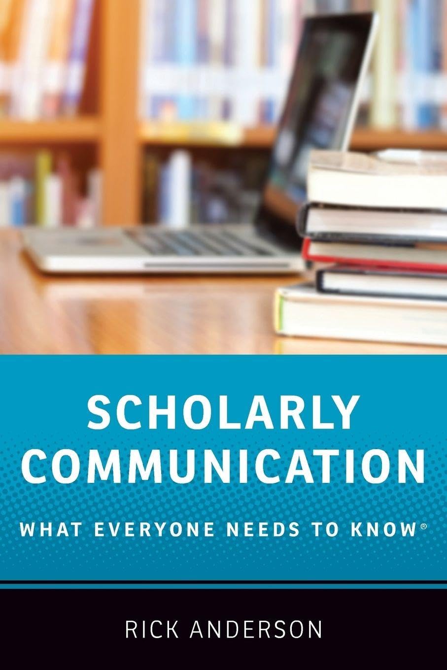 Scholarly Communication: What Everyone Needs to Know®