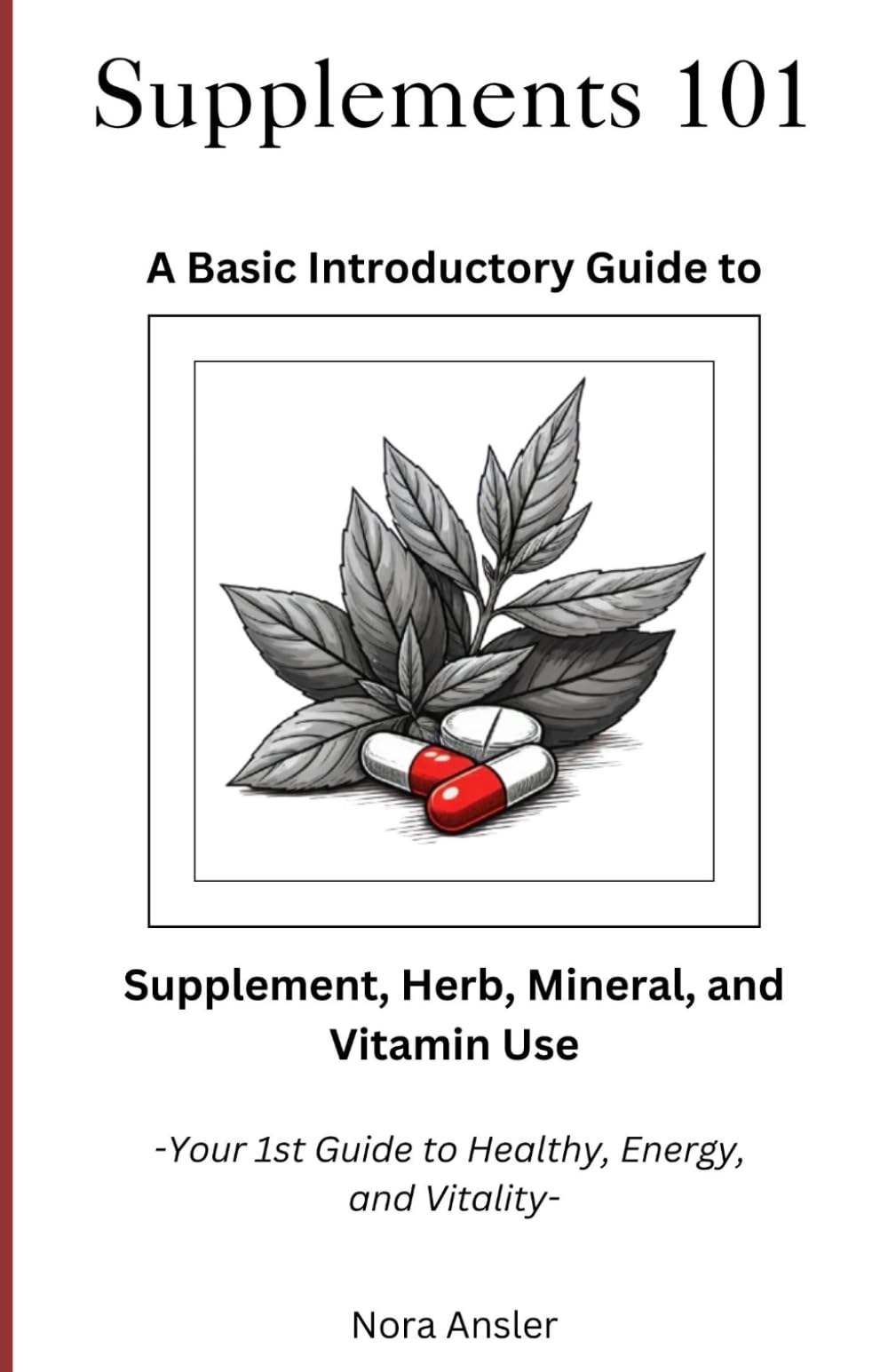 Supplements 101: A Basic Introductory Guide to Supplement, Herb, Mineral, and Vitamin Use