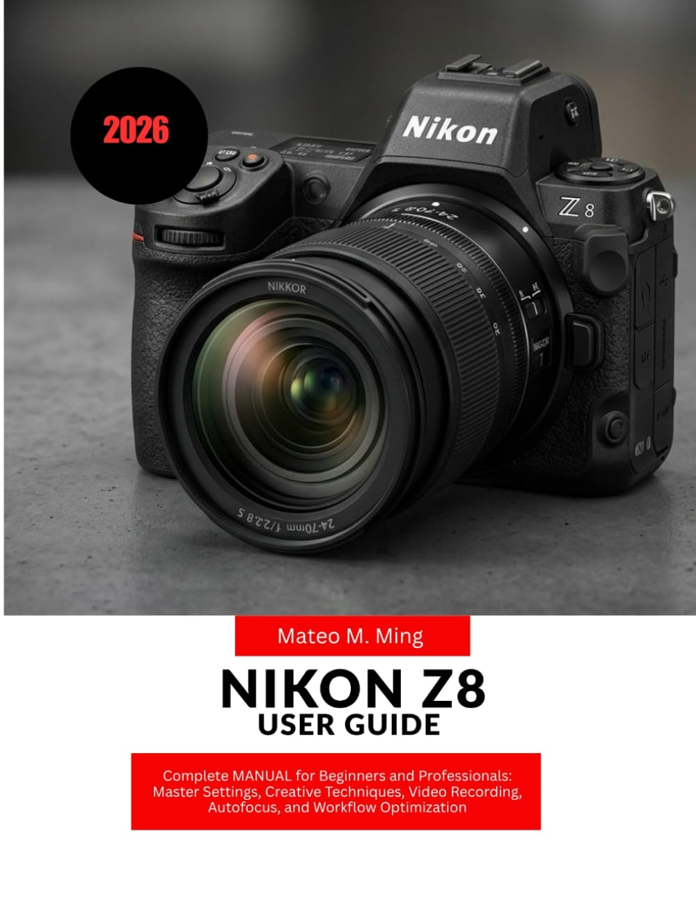 Nikon Z8 User Guide 2026: Complete MANUAL for Beginners and Professionals: Master Settings, Creative Techniques, Video Recording, Autofocus, and Workflow Optimization