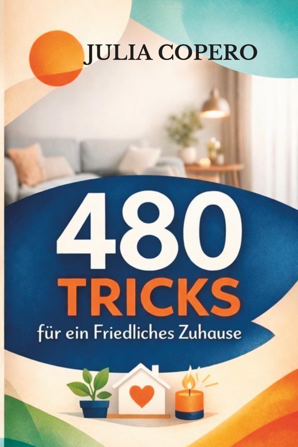 480 Tricks für ein Friedliches Zuhause: Praktische Tipps für jeden Tag – ohne Druck, ohne große Veränderungen
