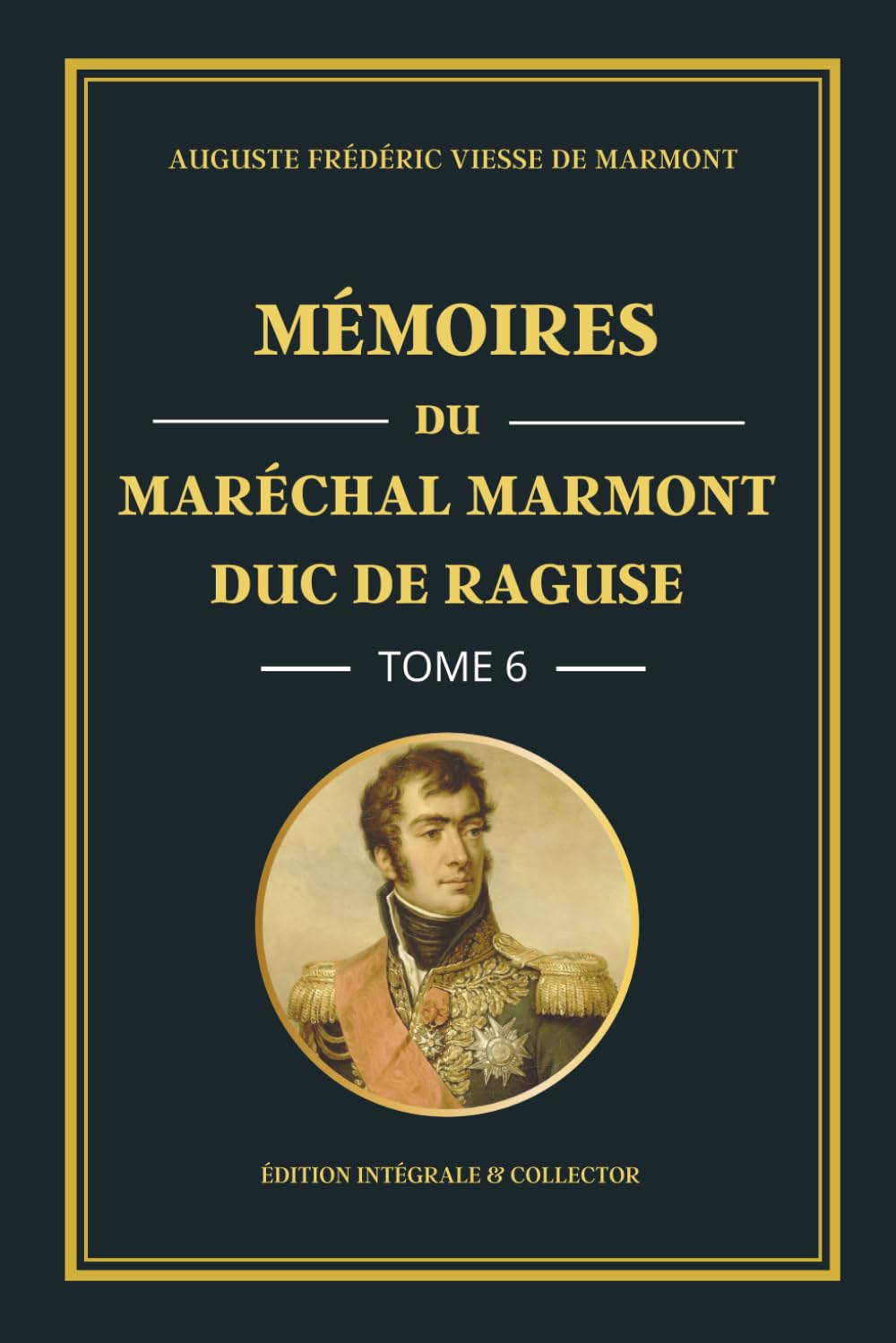 Mémoires du Maréchal Marmont Duc de Raguse - Tome 6 - Édition intégrale et collector: L’Empire sous pression : mémoires d’un officier de Napoléon face aux tensions et aux revers militaires (1812-1813)