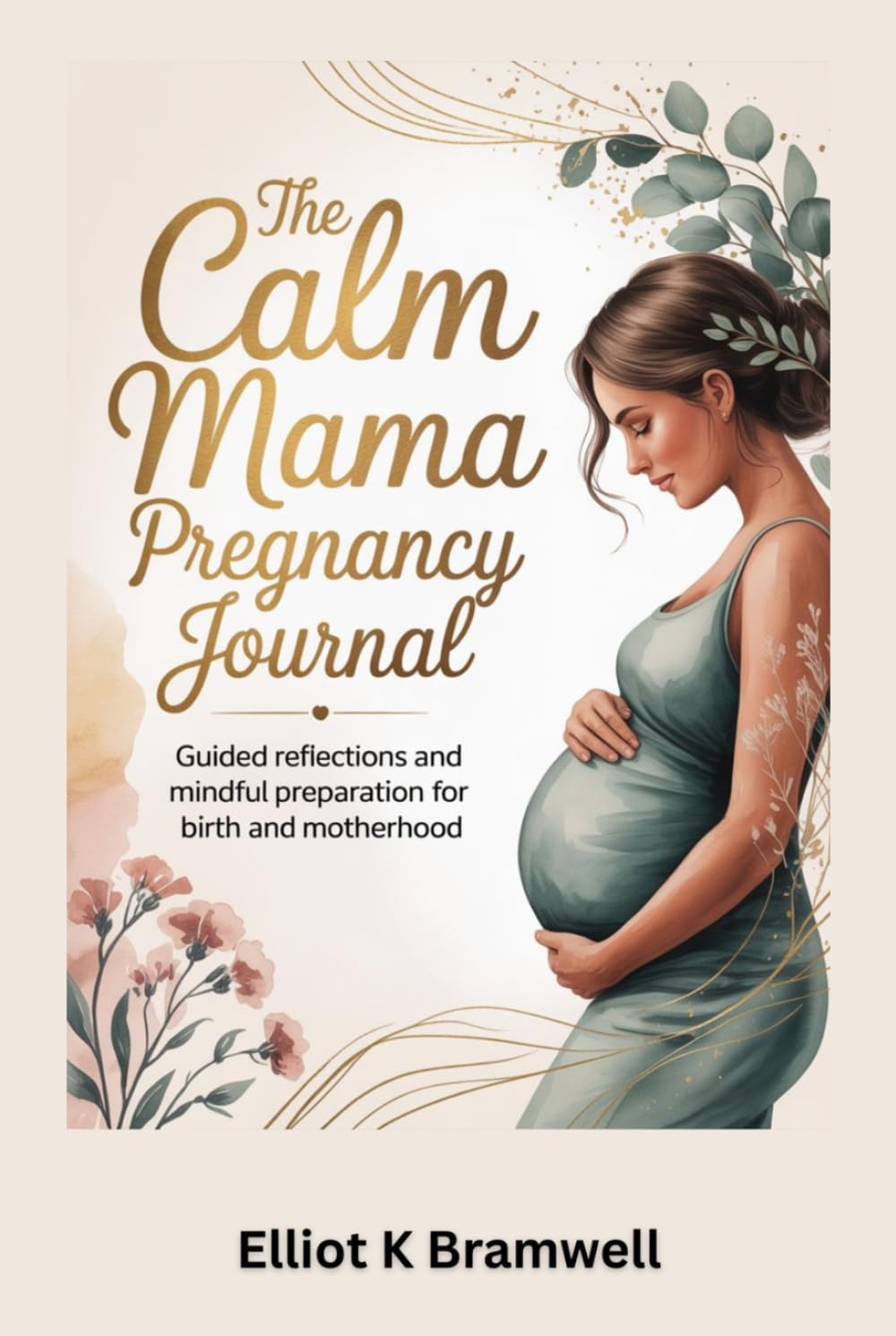The Calm Mama Pregnancy Journal: Guided Reflections and Mindful Preparation for Birth and Motherhood