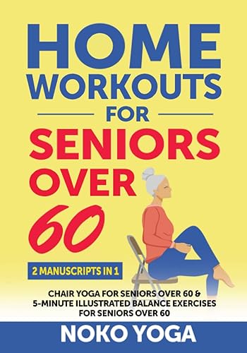 Home Workouts for Seniors Over 60: 2 MANUSCRIPTS 1 - CHAIR YOGA for SENIORS over 60 and 5-MINUTE ILLUSTRATED BALANCE EXERCISES for SENIORS Over 60
