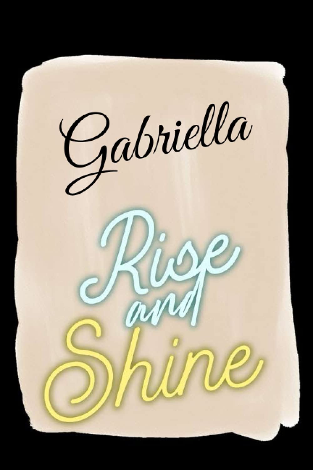 Rise and Shine Gabriella: Personalised Motivational Journal Notebook for Girls Named Gabriella. (Custom Name Journal, Blank Journal, Write in ... -Inspirational Quote(Gabriella Notebook)