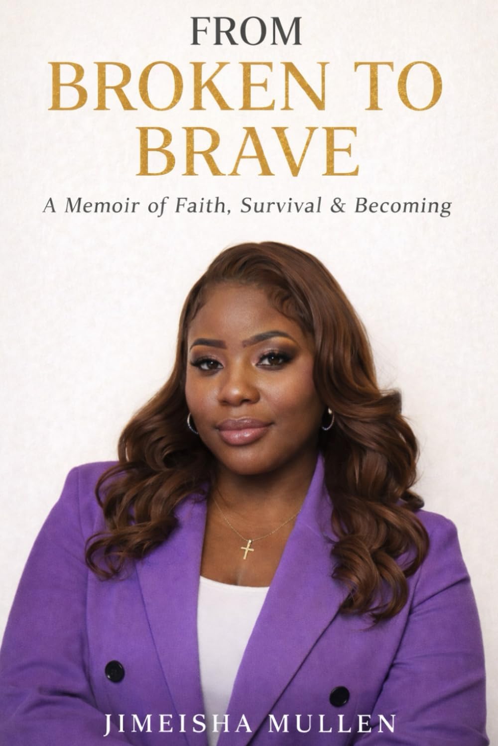 From Broken to Brave: A Story of Survival, Faith, and Becoming