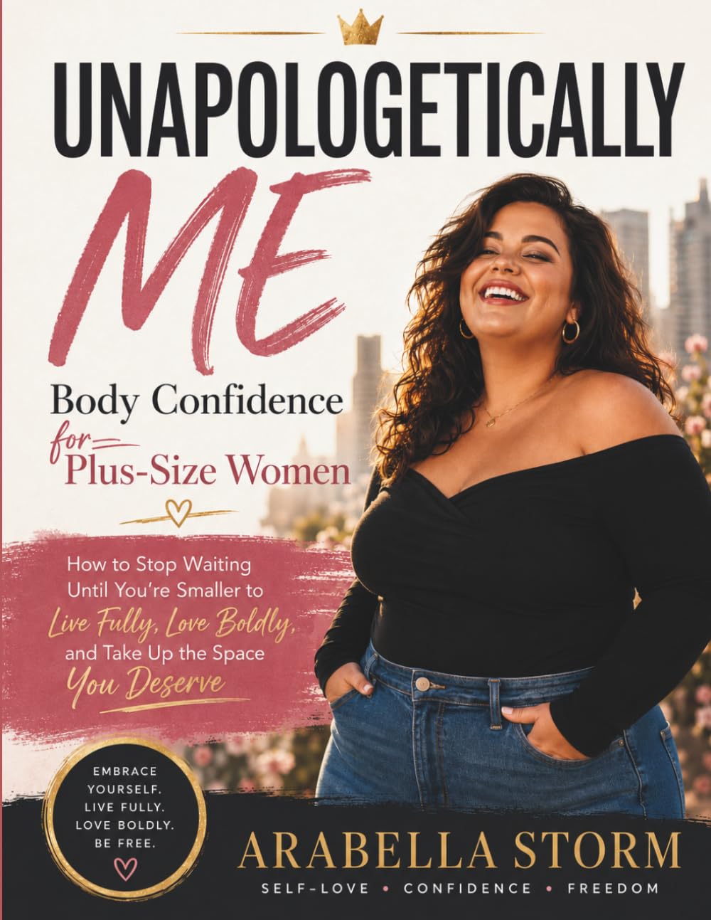 Unapologetically Me: Body Confidence For Plus-Size Women: How to Stop Waiting Until You're Smaller to Live Fully, Love Boldly, and Take Up the Space You Deserve (Women Self Help Book Series)