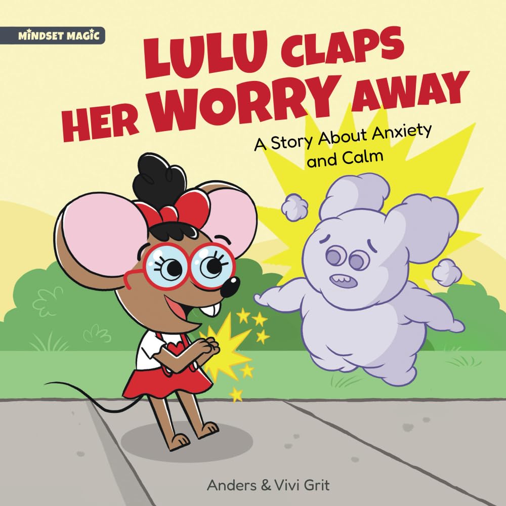 Lulu Claps Her Worry Away: A Story about Anxiety and Calm - How a Little Mouse Turned Worries, Fears, Stress and Anxieties into Friends (Mindset Magic)
