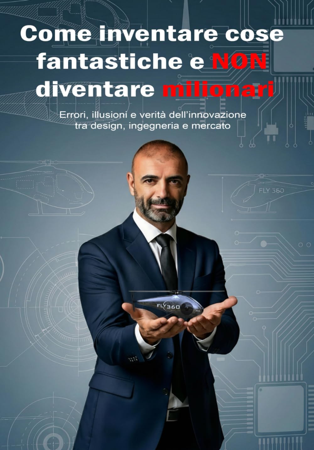 Come inventare cose fantastiche e NON diventare milionari: Errori, illusioni e verità dell’innovazione tra design, ingegneria e mercato