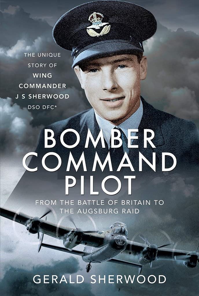 Bomber Command Pilot: From the Battle of Britain to the Augsburg Raid: The Uniqu