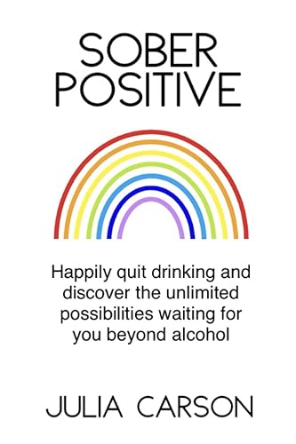 Sober Positive: Happily quit drinking and discover the unlimited possibilities waiting for you beyond alcohol