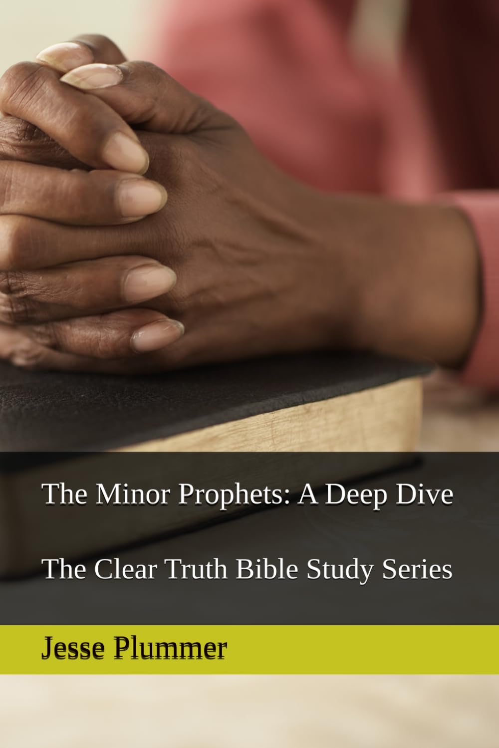 The Minor Prophets: A Deep Dive: The Clear Truth Bible Study Series