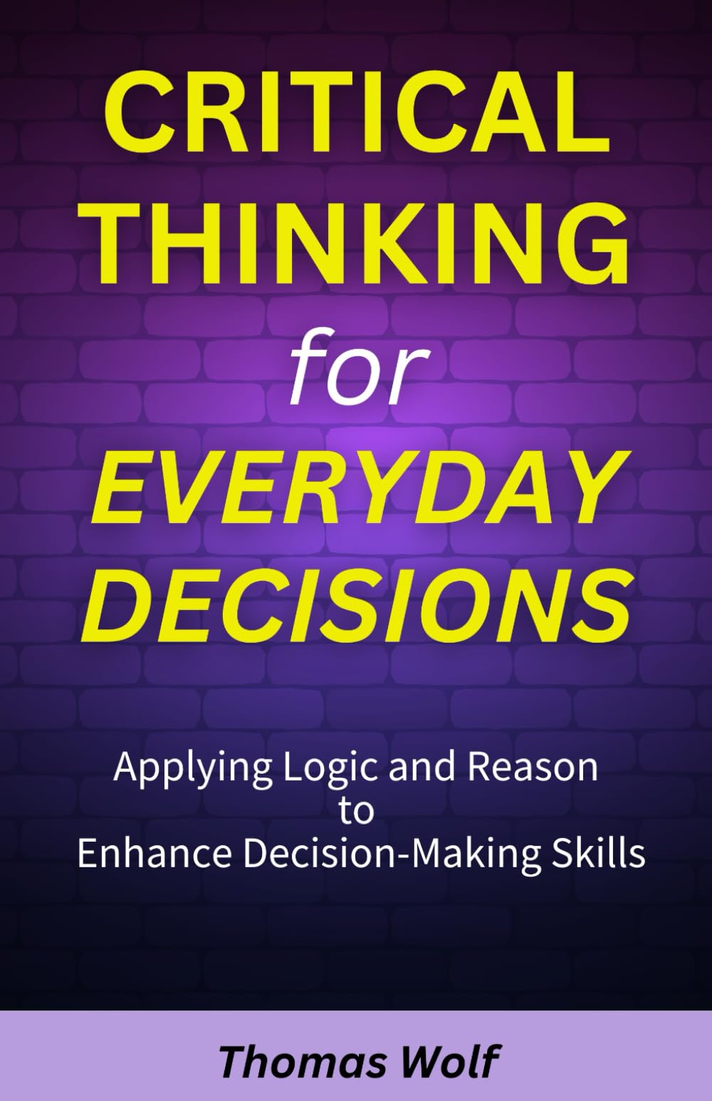 Critical Thinking for Everyday Decisions: Applying Logic and Reason to Enhance Decision-Making Skills