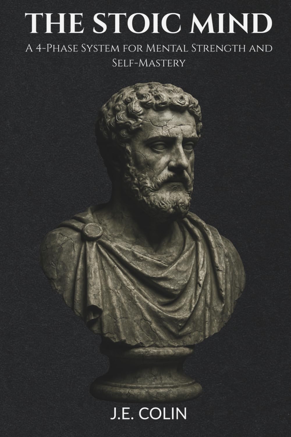 The Stoic Mind: A 4-Phase System for Mental Strength and Self-Mastery