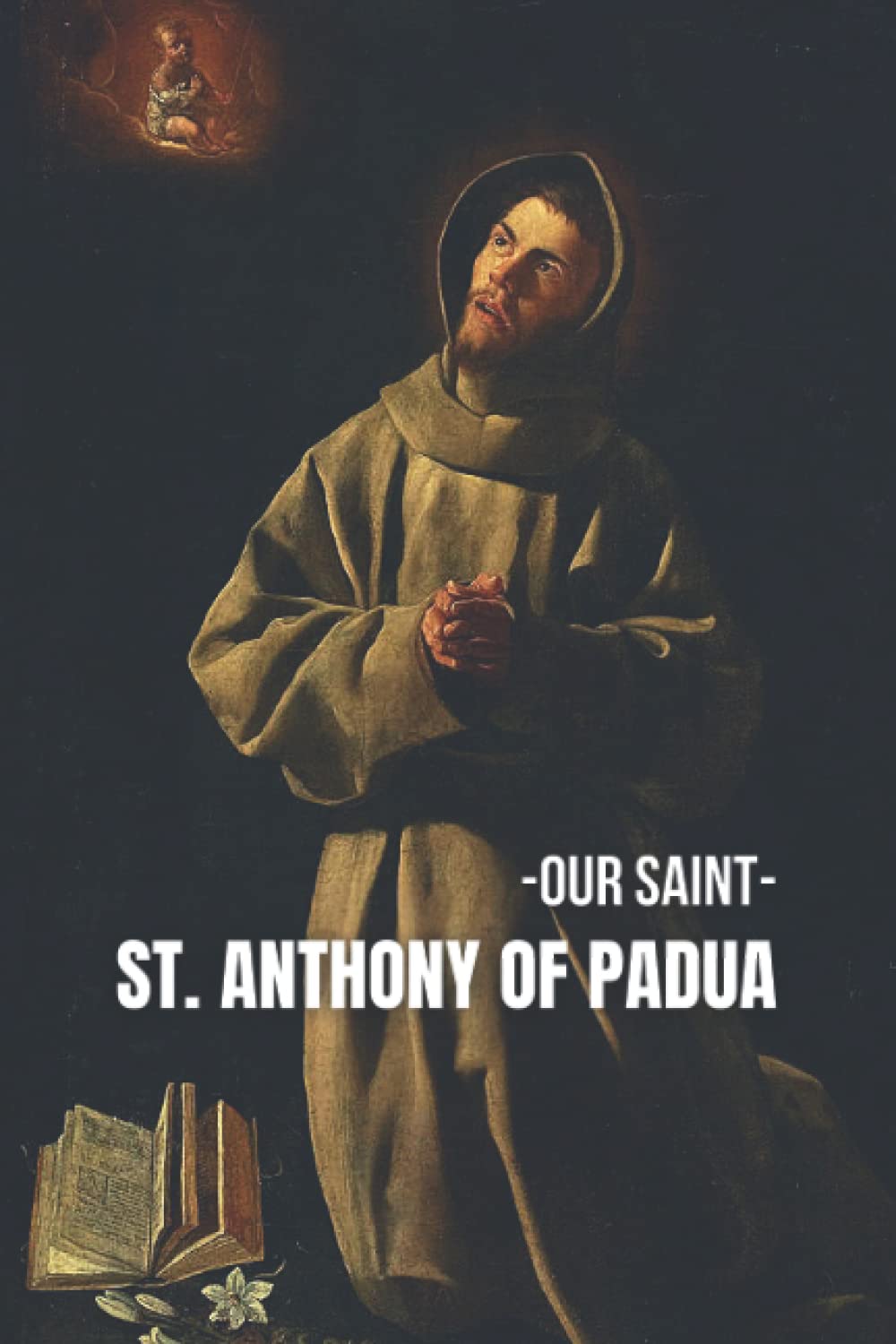 -OUR SAINT- ST. ANTHONY OF PADUA: THE STORY OF ST. ANTHONY AND HIS MIRACLES