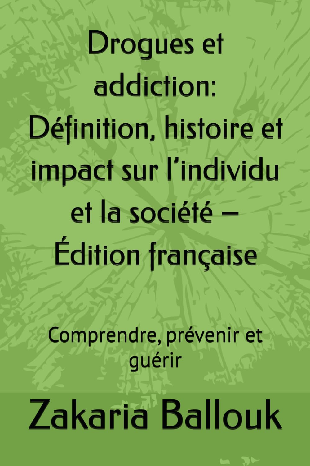 Drogues et addiction: Définition, histoire et impact sur l’individu et la société – Édition française: Comprendre, prévenir et guérir
