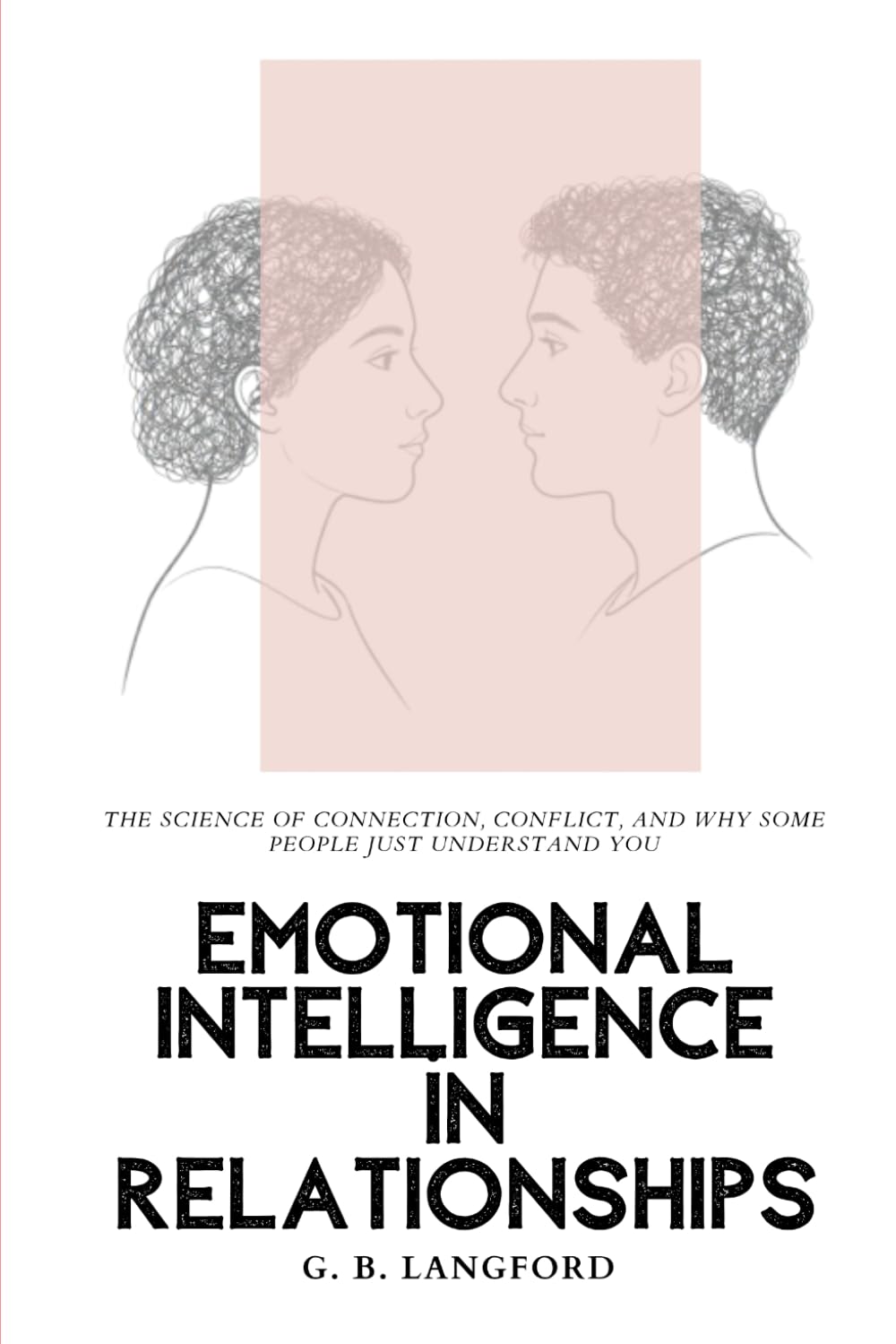 Emotional Intelligence in Relationships: The Science of Connection, Conflict, and Why Some People Just Understand You (The Emotional Intelligence Science Series)
