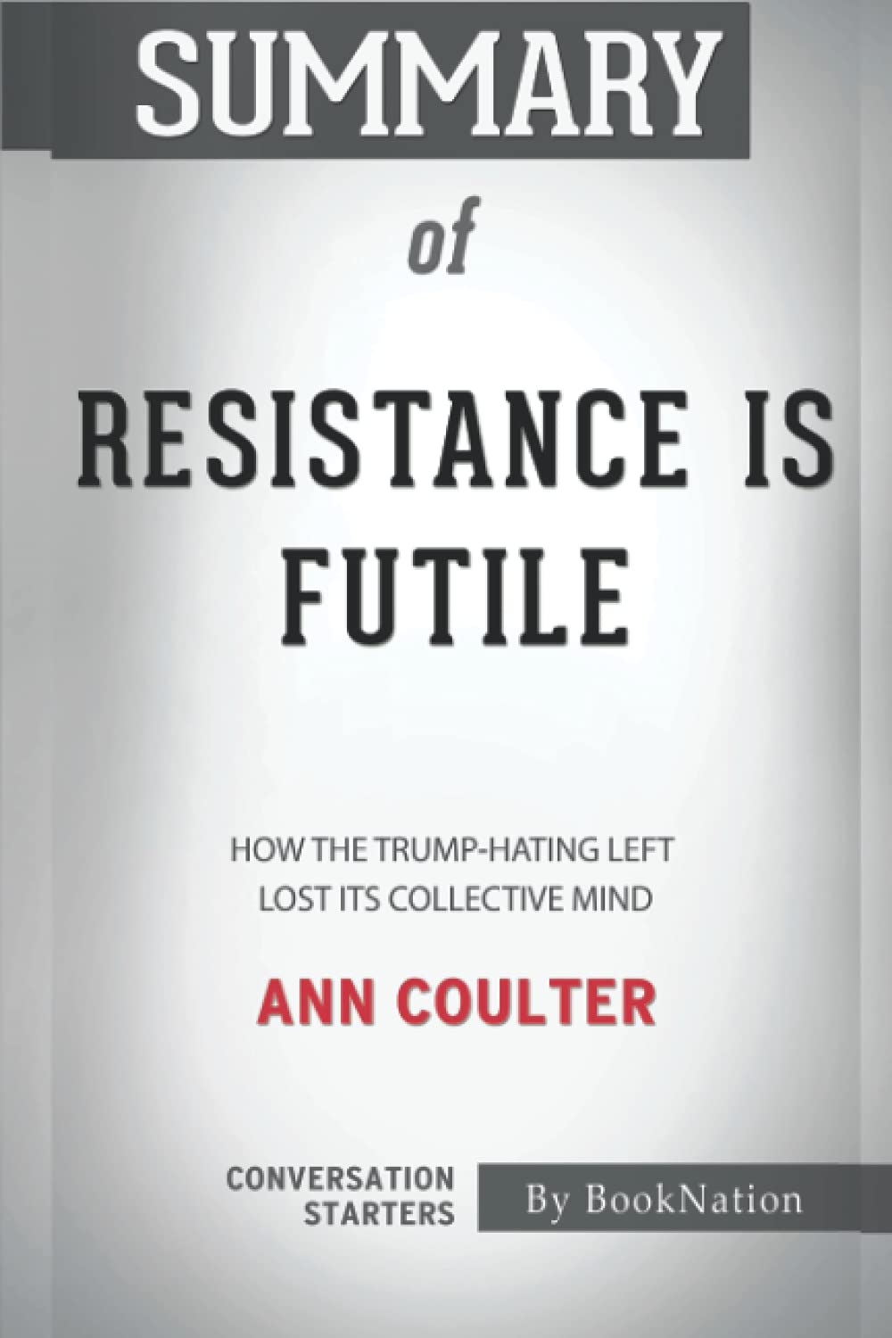 Summary of Resistance is Futile: How the Trump-Hating Left Lost Its Collective Mind by Ann Coulter: Conversation Starters