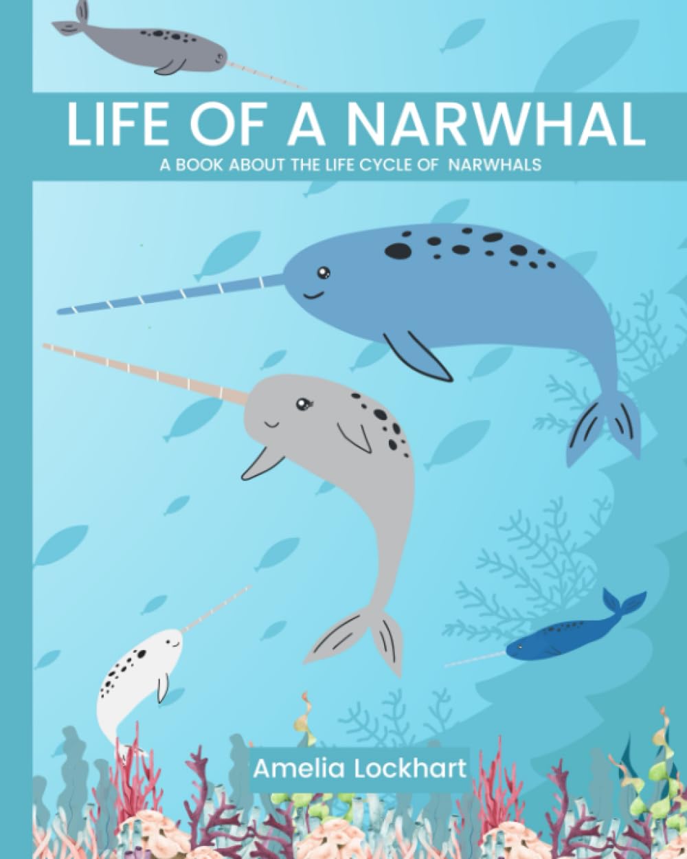 Life of a Narwhal: A book about the life cycle of Narwhals. (Exploring Animal Life Cycles)