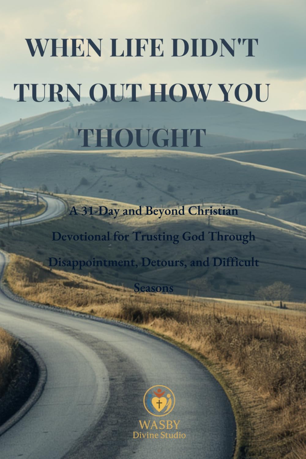 When Life Didn’t Turn Out How You Thought: A 31-Day and Beyond Christian Devotional for Trusting God Through Disappointment, Detours, and Difficult Seasons