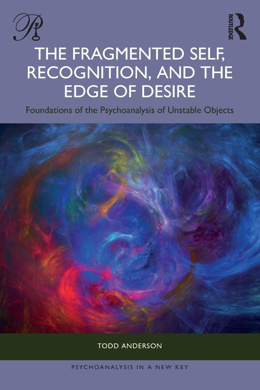 The Fragmented Self, Recognition, and the Edge of Desire: Foundations of the Psychoanalysis of Unstable Objects (Psychoanalysis in a New Key Book Series)