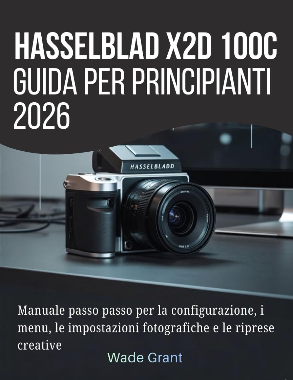 Hasselblad X2D 100C Guida per principianti 2026: Manuale passo passo per la configurazione, i menu, le impostazioni fotografiche e le riprese creative