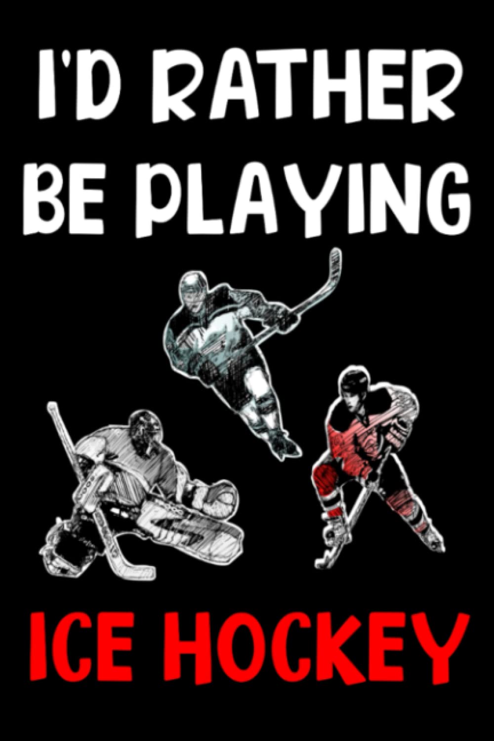 I'D Rather Be Playing Ice Hockey Notebook: Perfect Composition Lined Notebook Gift For Ice Hockey Lovers, Players ..... For Boys and Girls