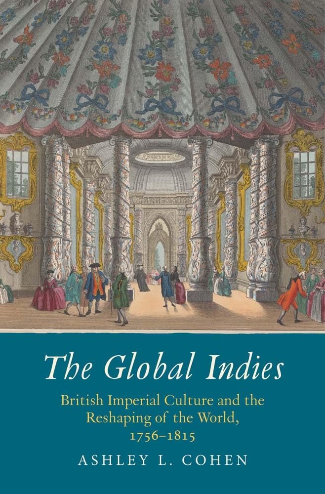 The Global Indies: British Imperial Culture and the Reshaping of the World, 1756-1815