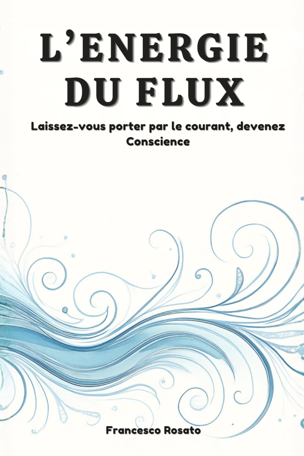 L'Energie du Flux: Laissez-vous Porter par le Courant, devenez Conscience