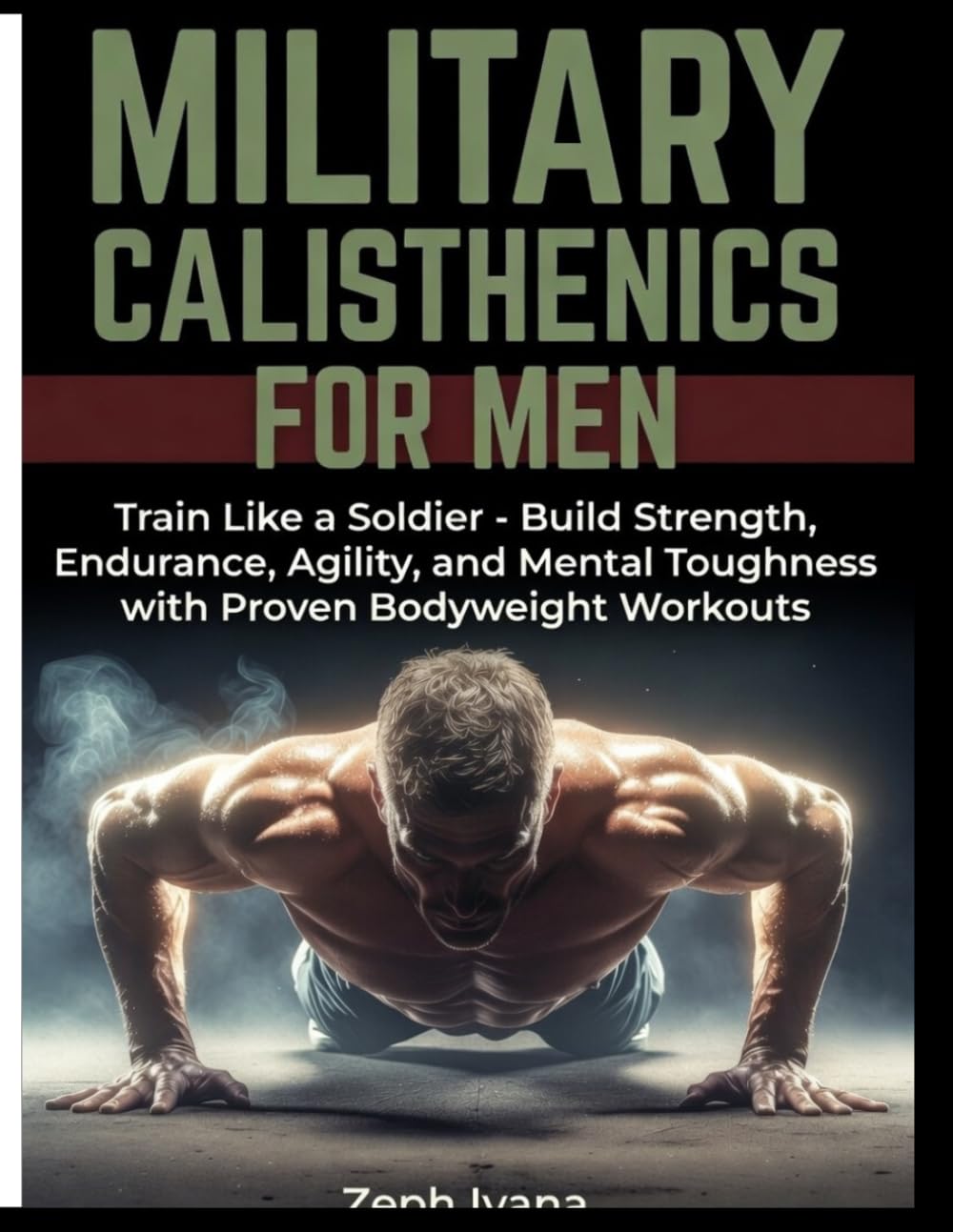 MILITARY CALISTHENICS FOR MEN: Train Like a Soldier- Build Strength, Endurance, Agility, and Mental Toughness with Proven Bodyweight Workouts