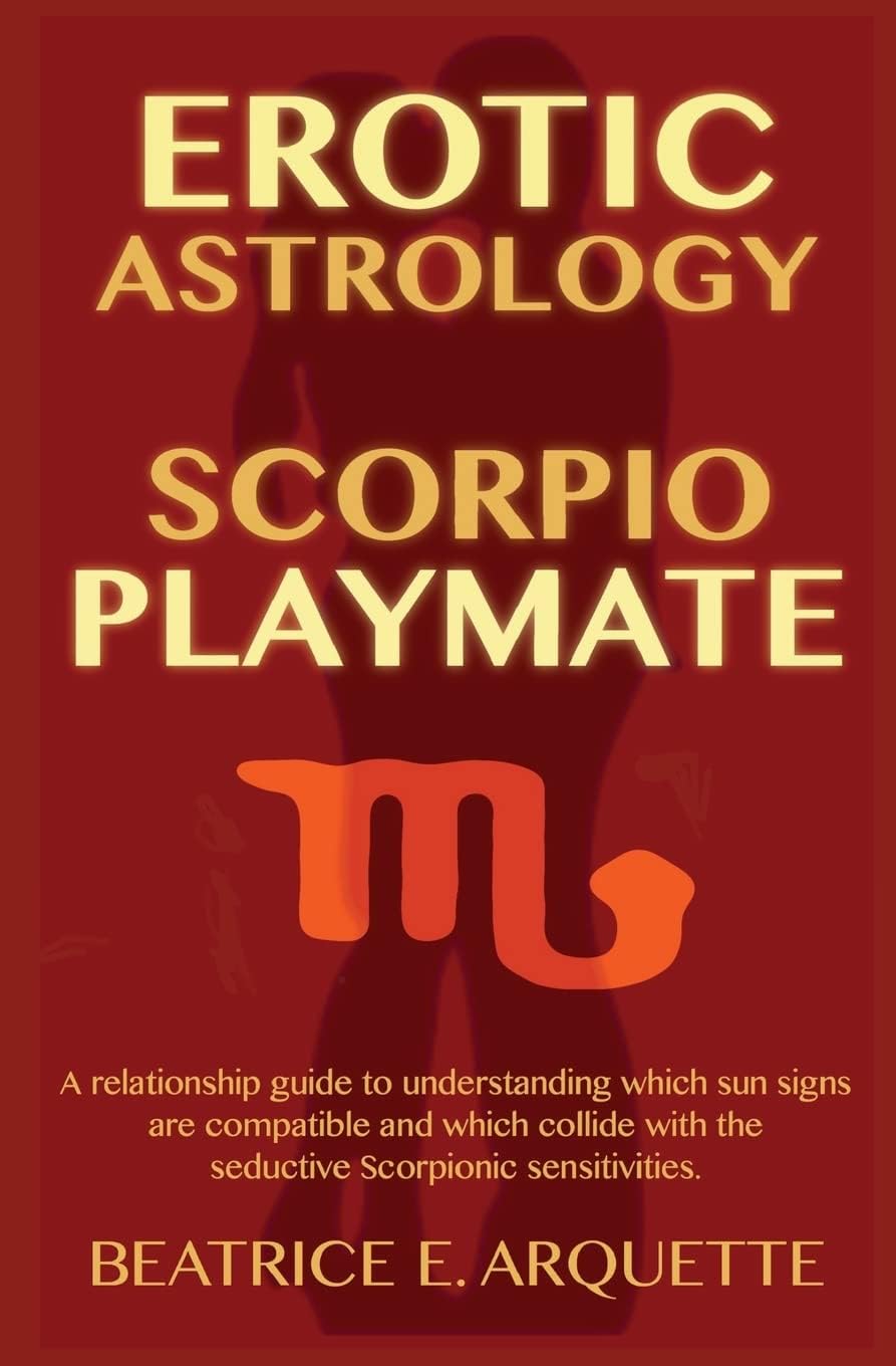 Erotic Astrology: Scorpio Playmate: A relationship guide to understanding which sun signs are compatible and which collide with seductive Scorpionic sensations. (Sun Signs Sex)