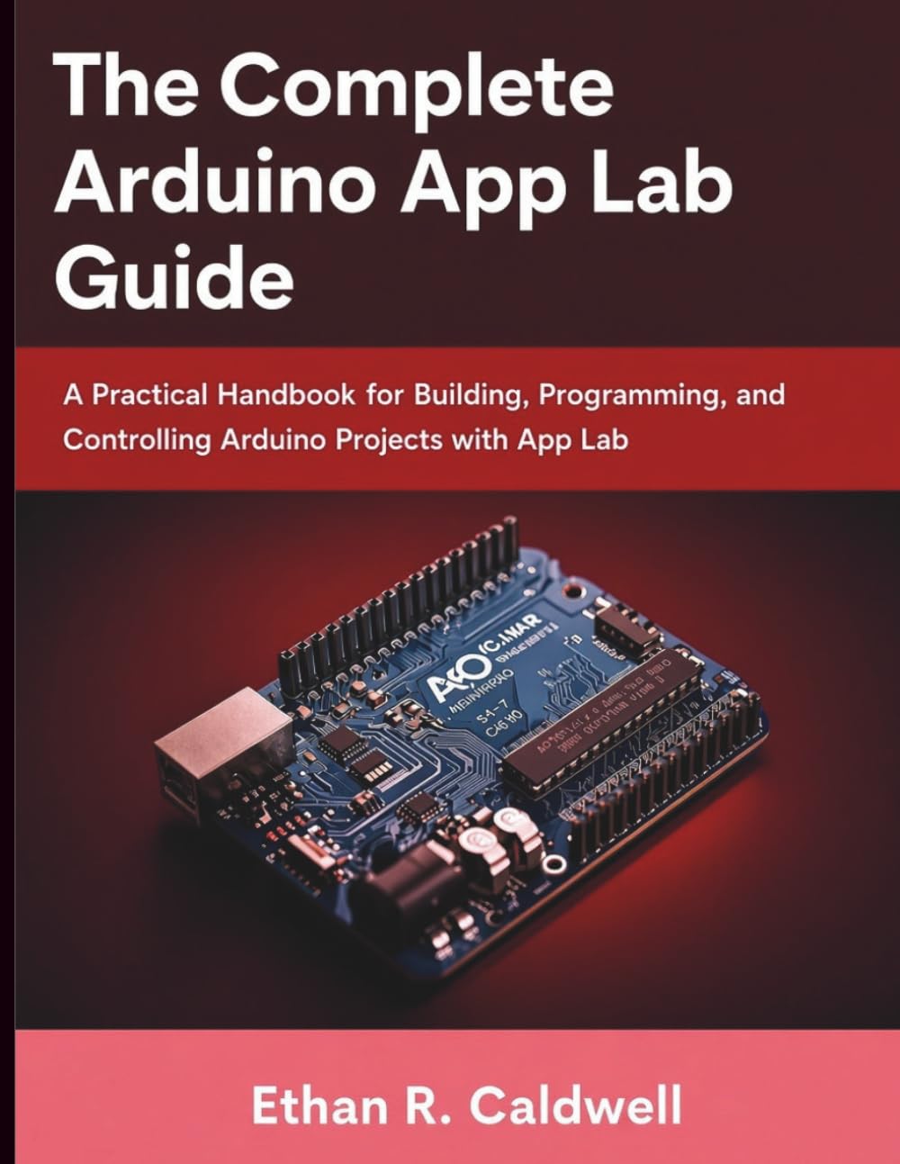 The complete arduino app lab guide: A Practical Handbook for Building, Programming, and Controlling Arduino Projects with App Lab (22nd century tech and engineering)