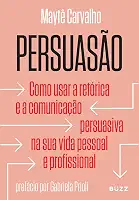 Persuasão: Como usar a retórica e a comunicação persuasiva na sua vida pessoal e profissional