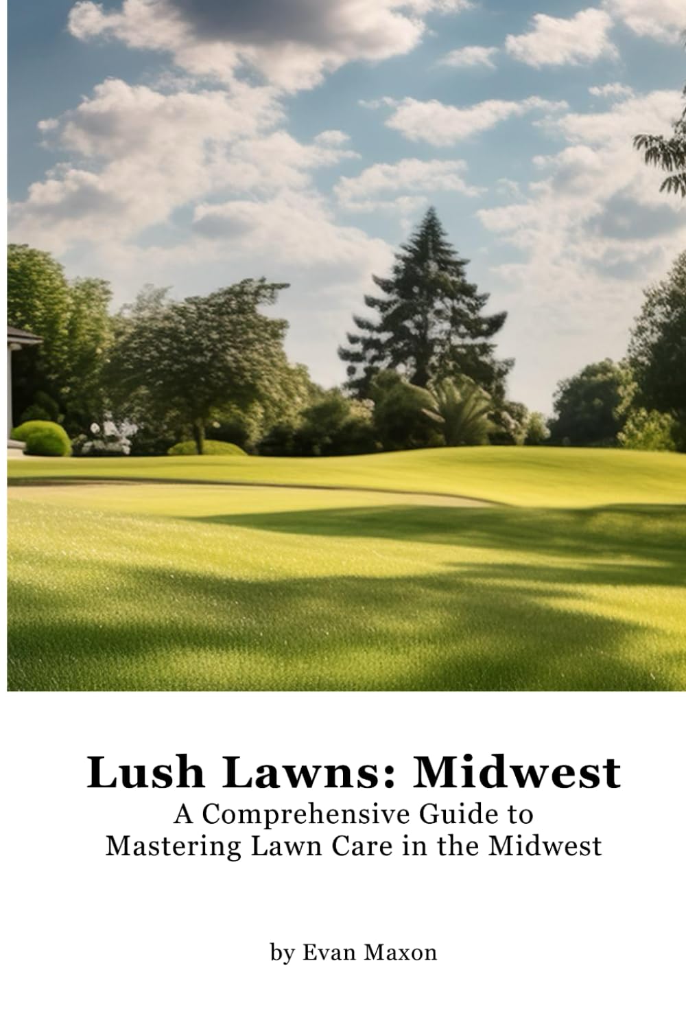 Lush Lawns: Midwest: A Comprehensive Guide to Mastering Lawn Care in the Midwest (Lush Lawns: Comprehensive Guides to The Best Lawn)