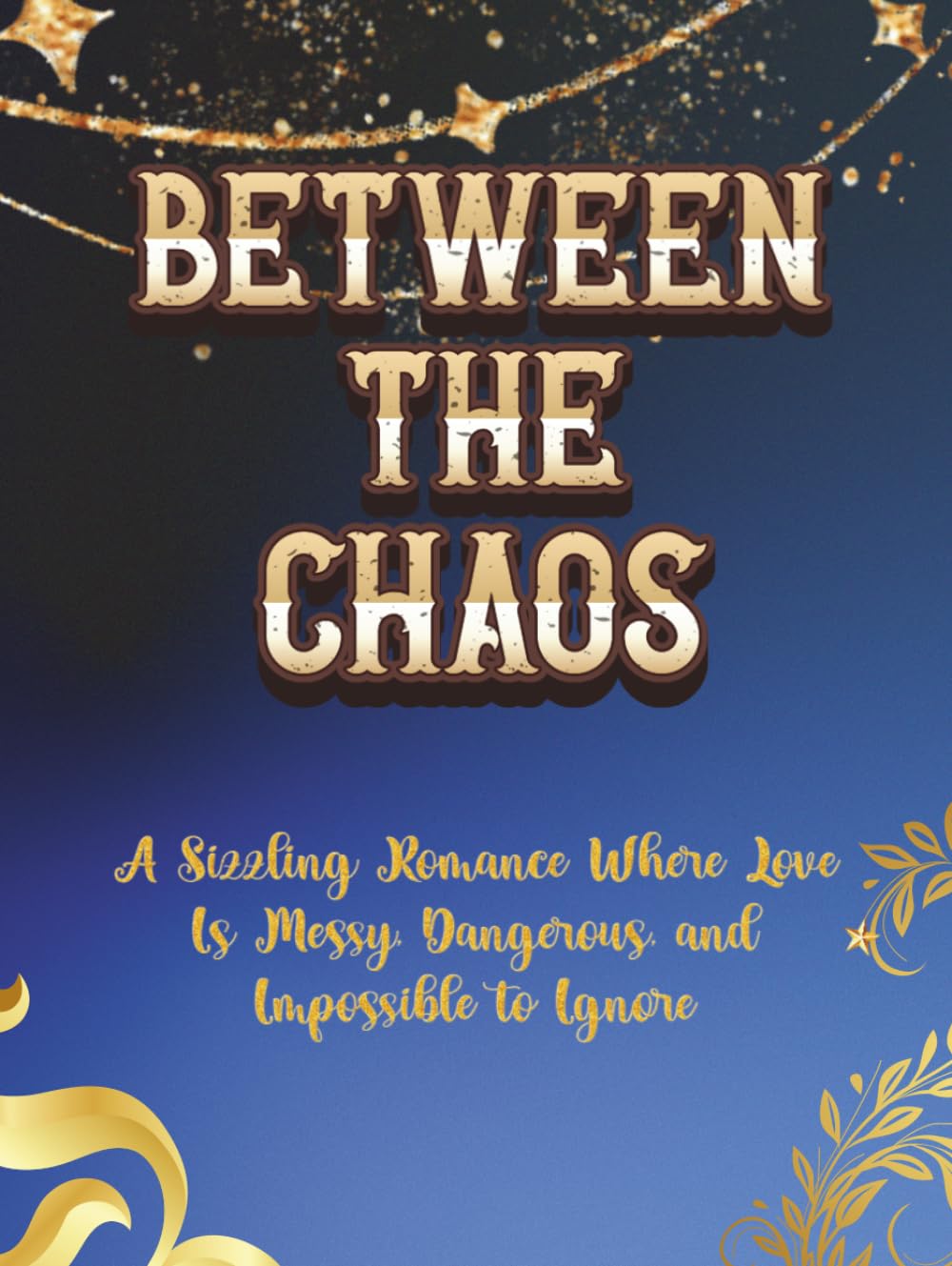 Between The Chaos: A Sizzling Romance Where Love Is Messy, Dangerous, and Impossible to Ignore.