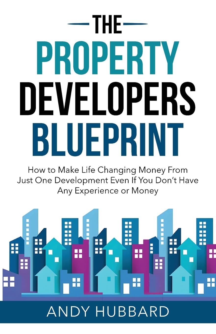 The Property Developers Blueprint: How to make life-changing money from just one development, even if you don’t have any experience or money