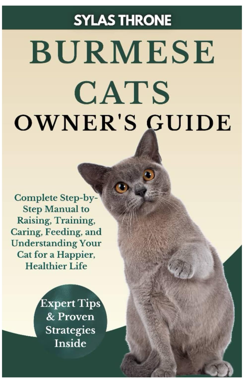 Burmese Cats Owner’s Guide: Complete Step-By-Step Manual to Raising, Training, Caring, Feeding, and Understanding Your Cat for a Happier, Healthier Life