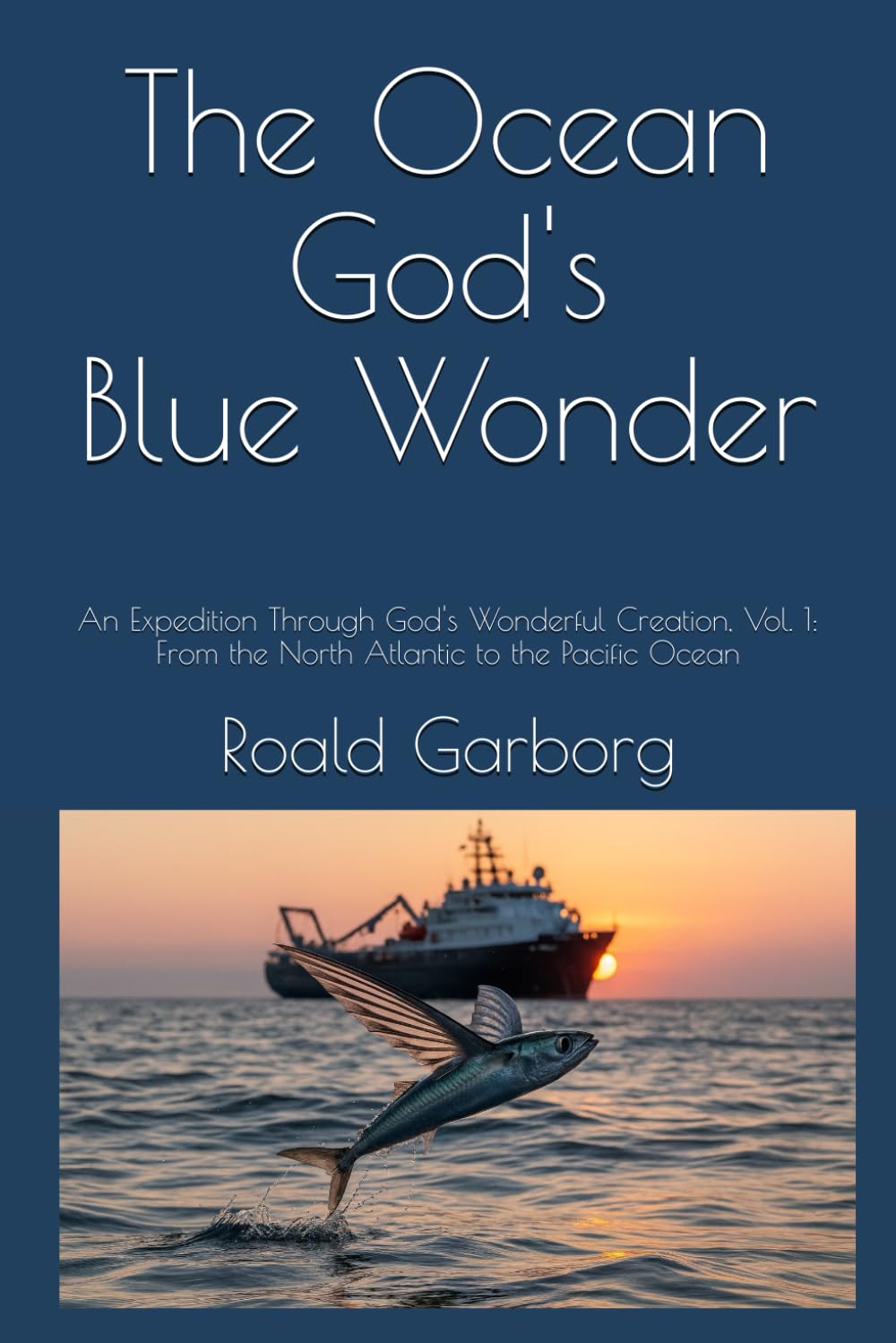 The Ocean - God's Blue Wonder: An Expedition Through God's Wonderful Creation, Vol. 1: From the North Atlantic to the Pacific Ocean (The Wonderful ... Expedition Through God's Wonderful Creation)