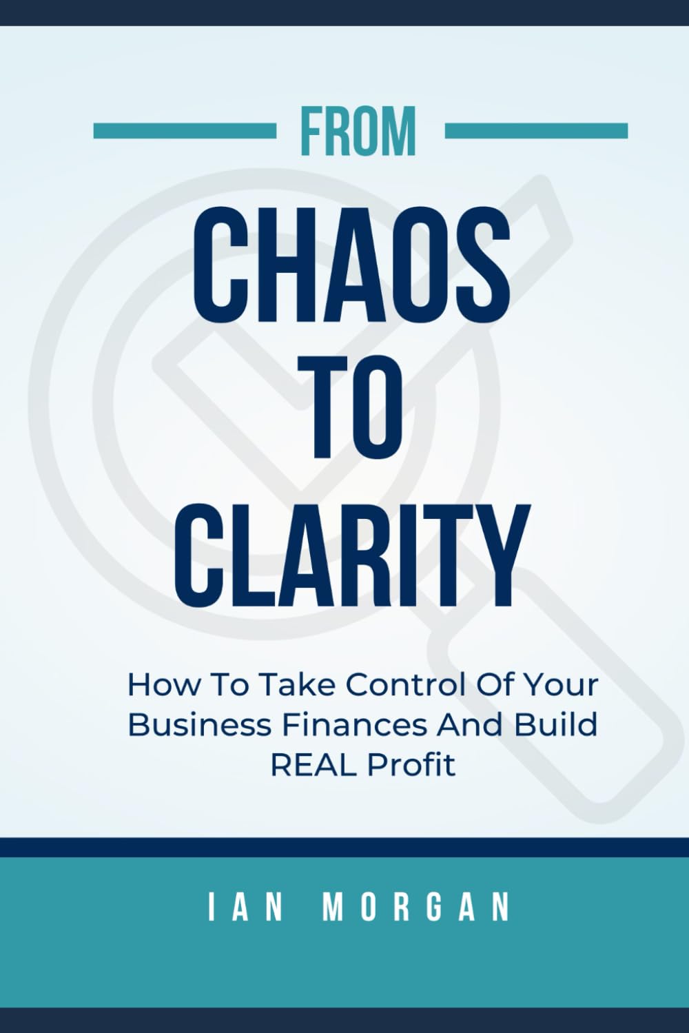 FROM CHAOS TO CLARITY: How To Take Control Of Your Business Finances And Build REAL Profit