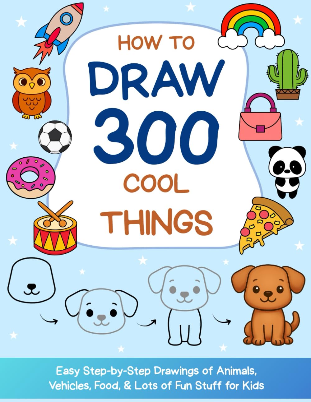 How to Draw 300 Cool Things: Easy Step-by-Step Drawings of Animals, Vehicles, Food, & Lots of Fun Stuff for Kids