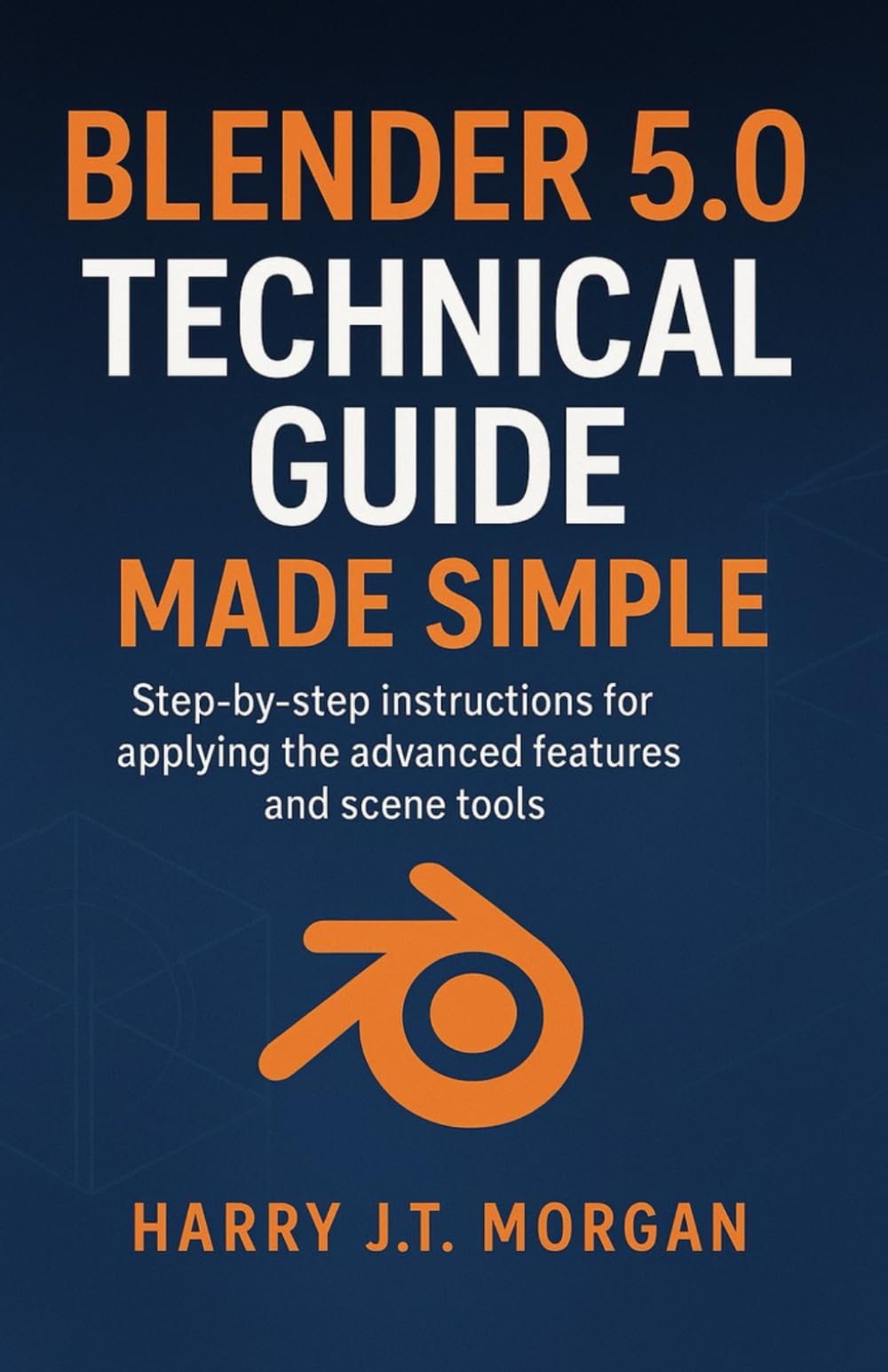 Blender 5.0 Technical Guide Made Simple: Step-by-step instructions for applying the advanced features and scene tools