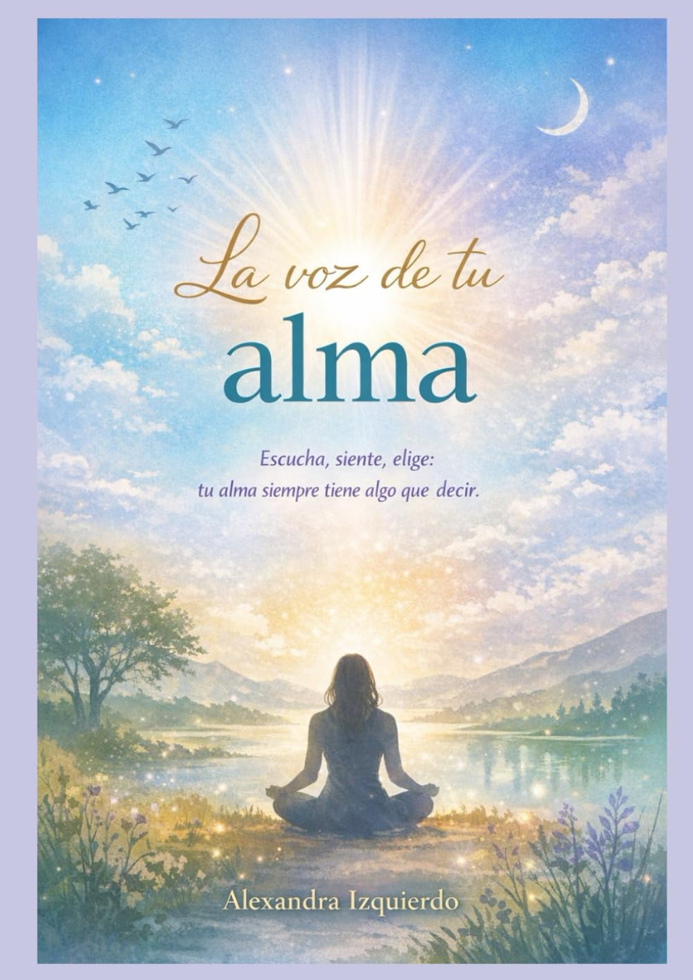 La voz de tu alma: escucha, siente, elige: tu alma siempre tiene algo que decirte.