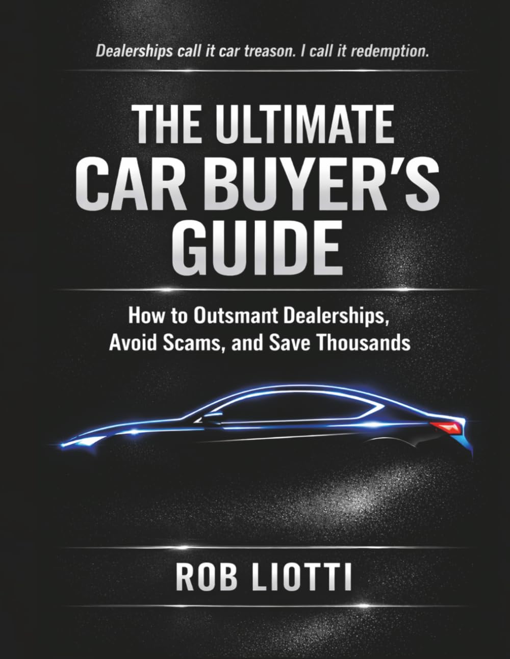 The Ultimate Car Buyer's Guide: How to Outsmart Dealerships, Avoid Scams, and Save Thousands