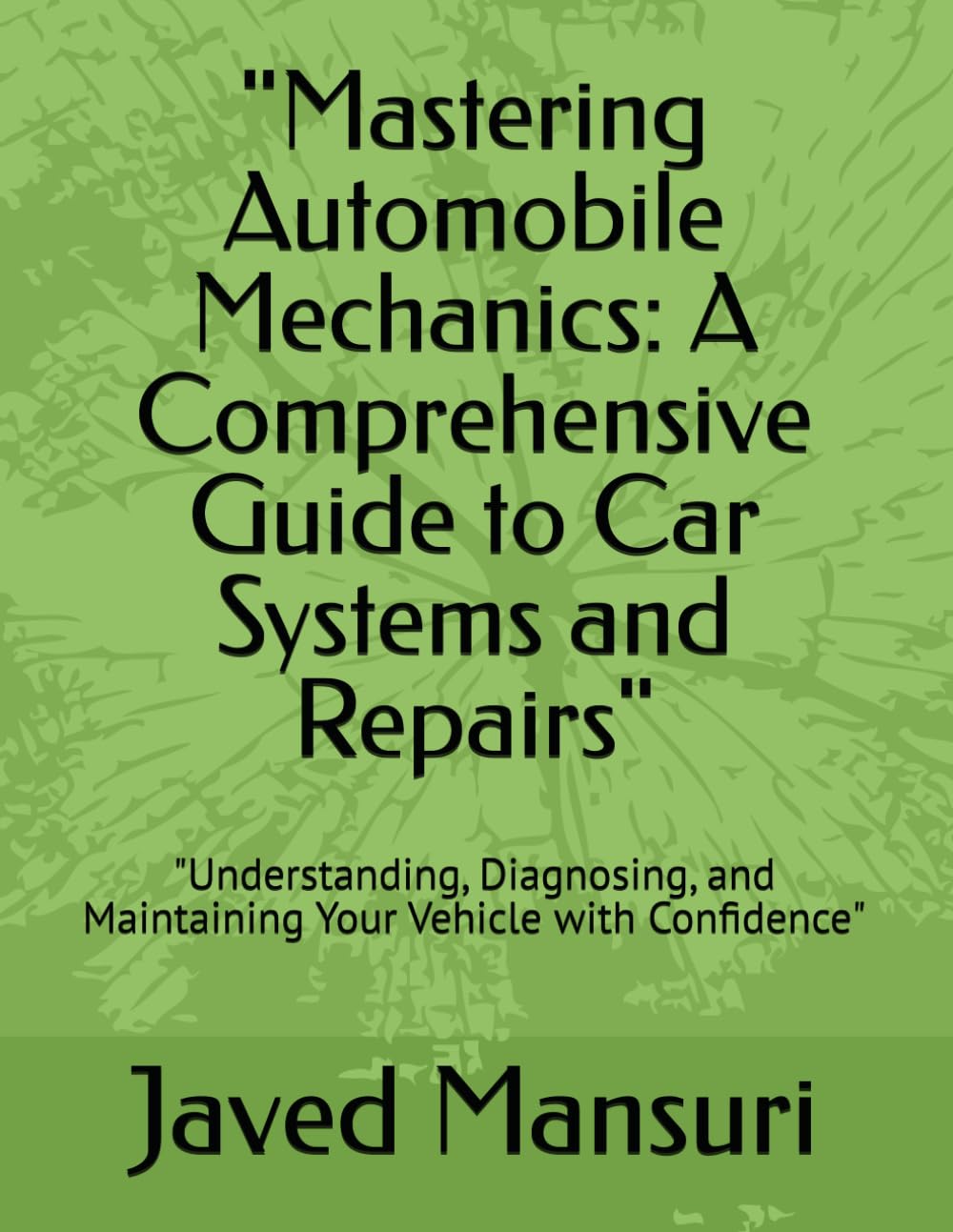 Mastering Automobile Mechanics: A Comprehensive Guide to Car Systems and Repairs": "Understanding, Diagnosing, and Maintaining Your Vehicle with Confidence