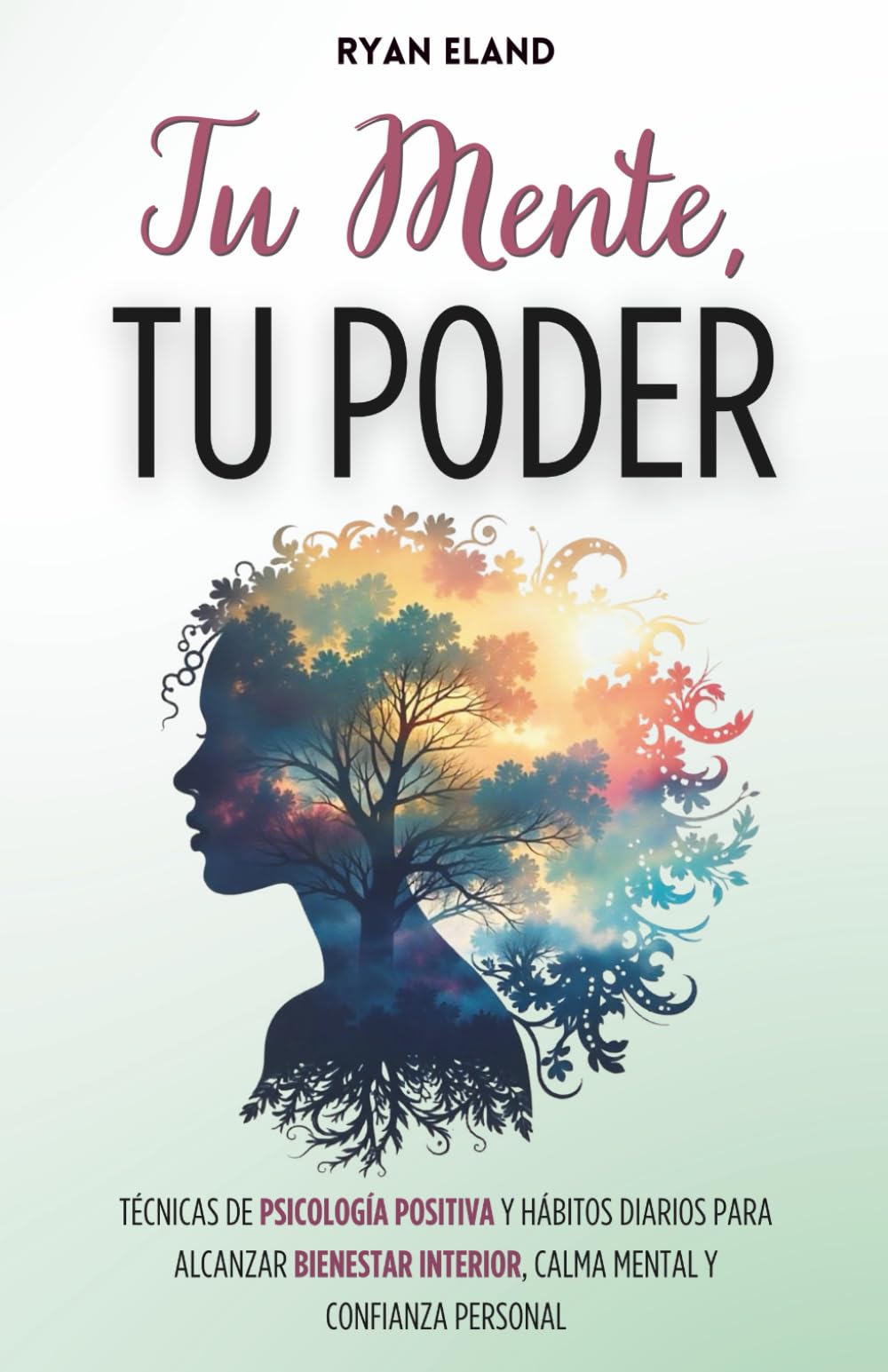 Tu Mente, Tu Poder: Técnicas de Psicología Positiva y Hábitos Diarios Para Alcanzar Bienestar Interior, Calma Mental y Confianza Personal