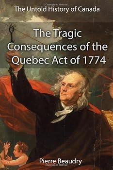 The Untold History of Canada: The Tragic Consequences of the Quebec Act of 1774: How Canada Failed the "Ben Franklin Challenge" of 1776