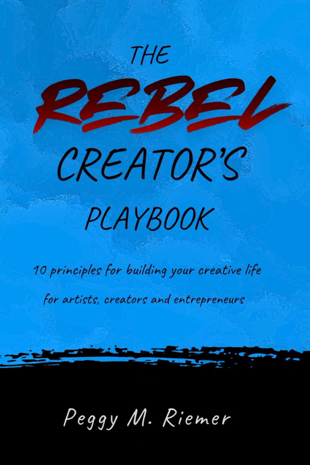 The Rebel Creator's Playbook: 10 Principles for Building a Creative Life