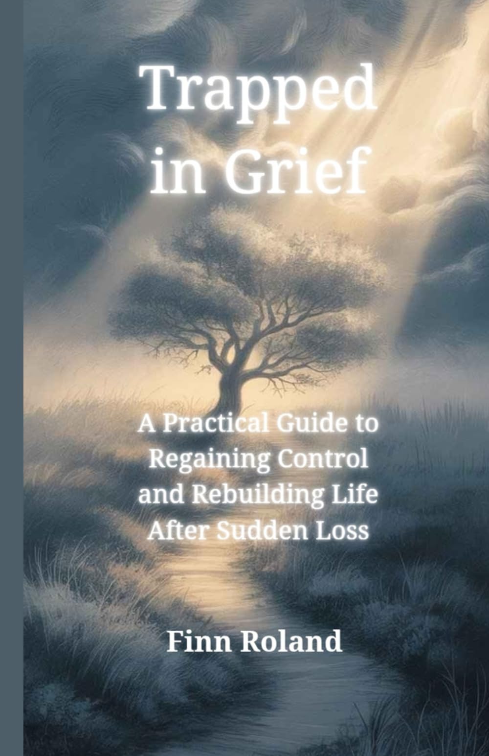 Trapped in Grief: A Practical Guide to Regaining Control and Rebuilding Life After Sudden Loss