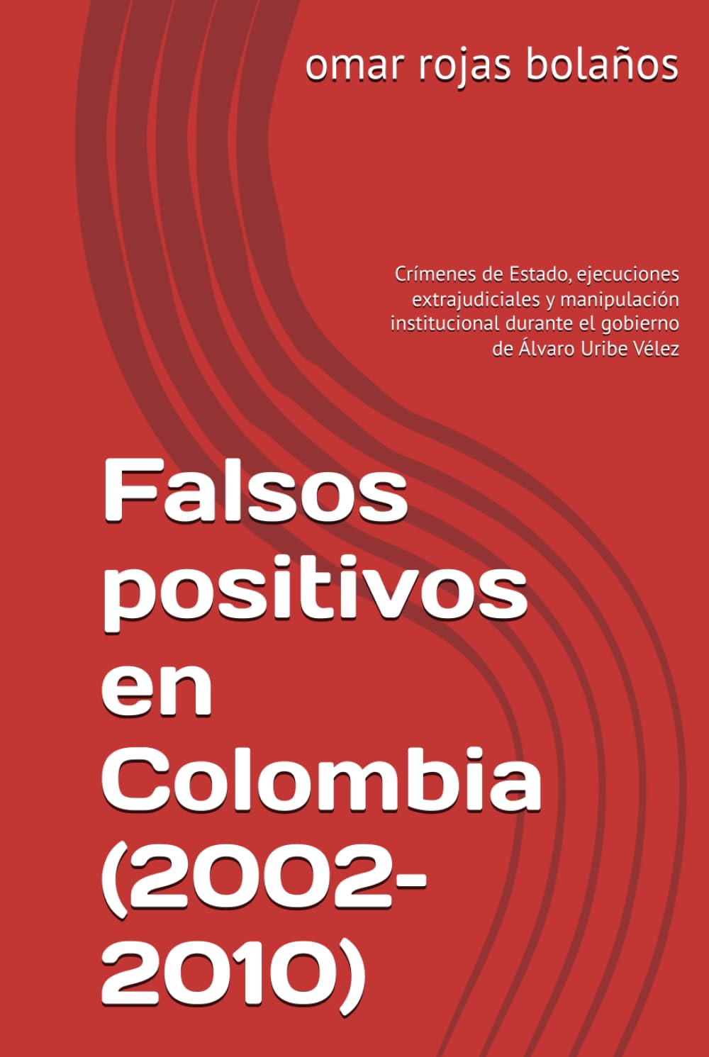 Falsos positivos en Colombia (2002–2010): Crímenes de Estado, ejecuciones extrajudiciales y manipulación institucional durante el gobierno de Álvaro Uribe Vélez
