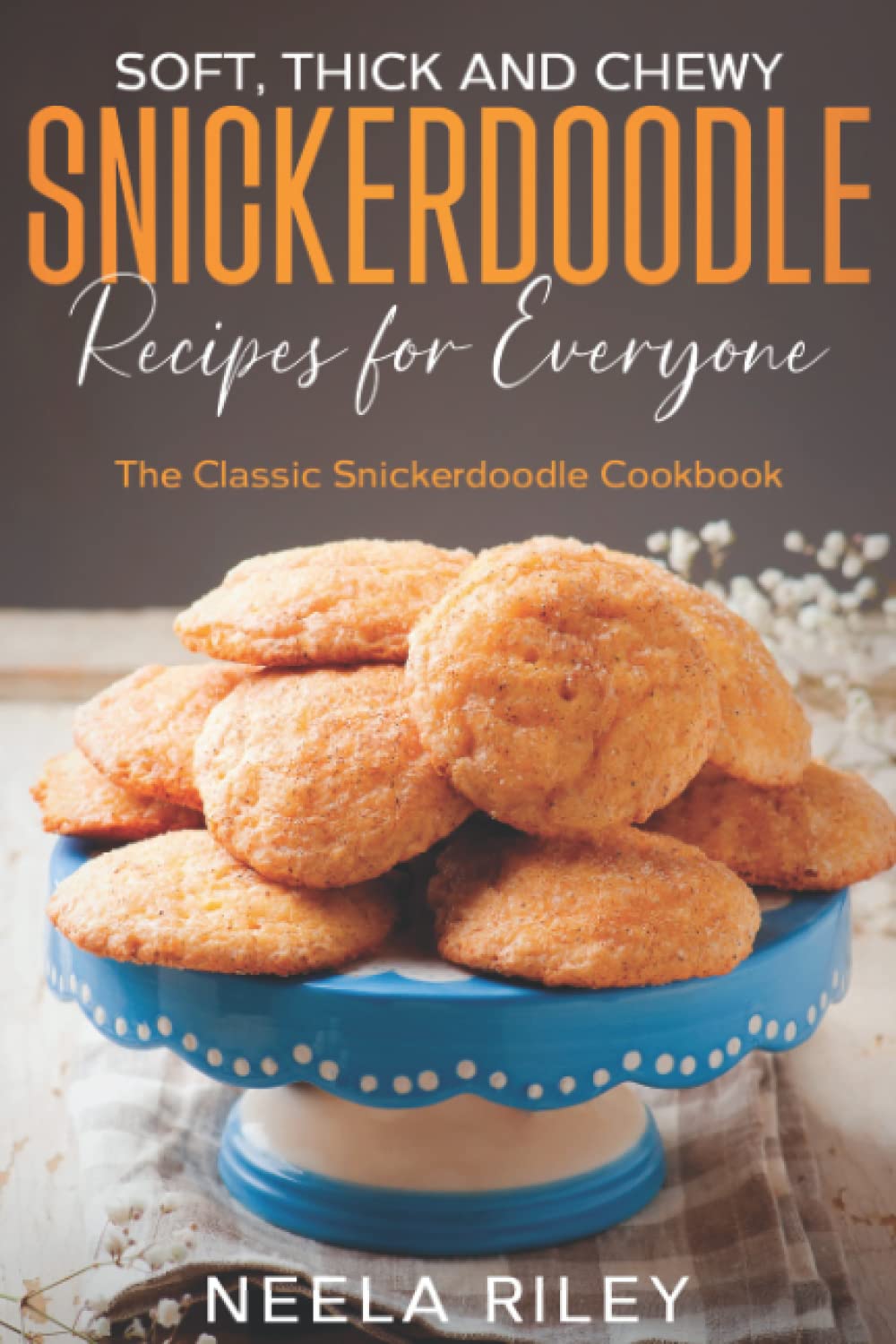 Soft, Thick and Chewy Snickerdoodle Recipes for Everyone: The Classic Snickerdoodle Cookbook